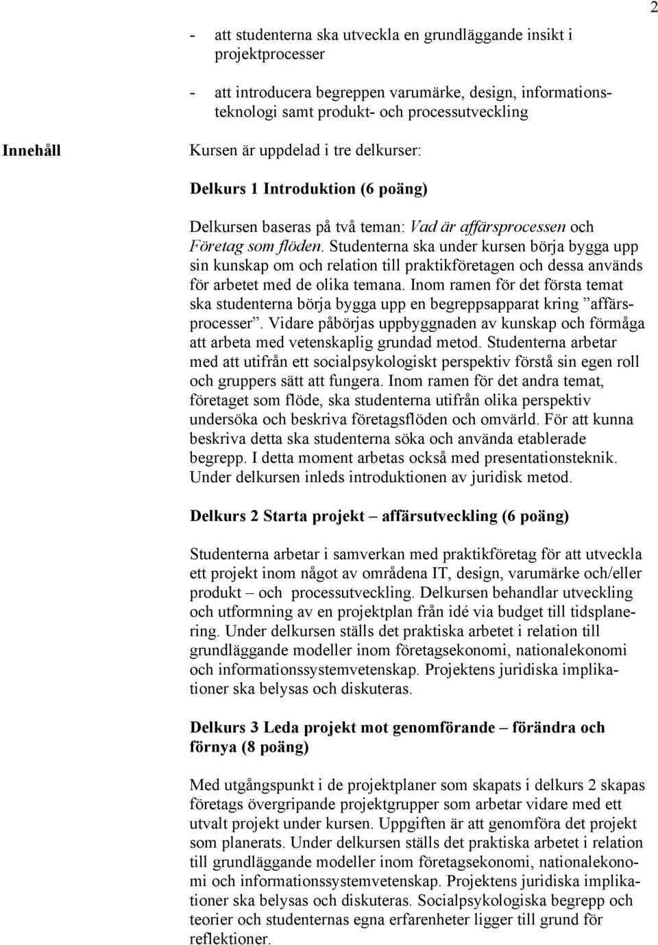 Studenterna ska under kursen börja bygga upp sin kunskap om och relation till praktikföretagen och dessa används för arbetet med de olika temana.