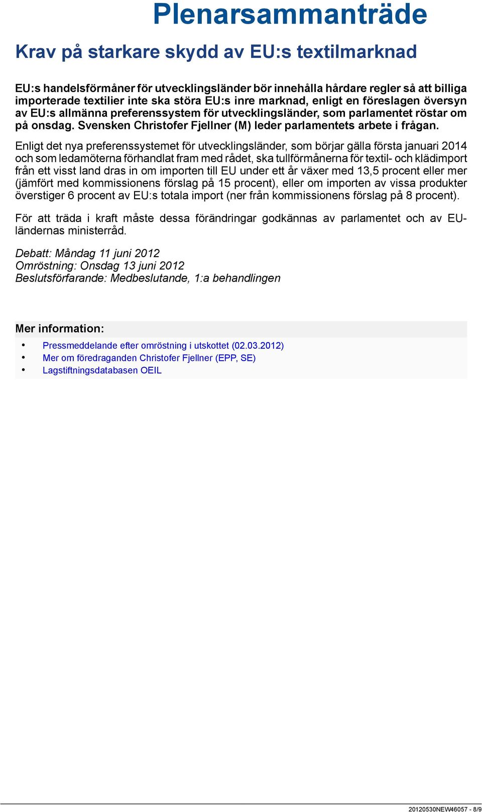 Enligt det nya preferenssystemet för utvecklingsländer, som börjar gälla första januari 2014 och som ledamöterna förhandlat fram med rådet, ska tullförmånerna för textil- och klädimport från ett