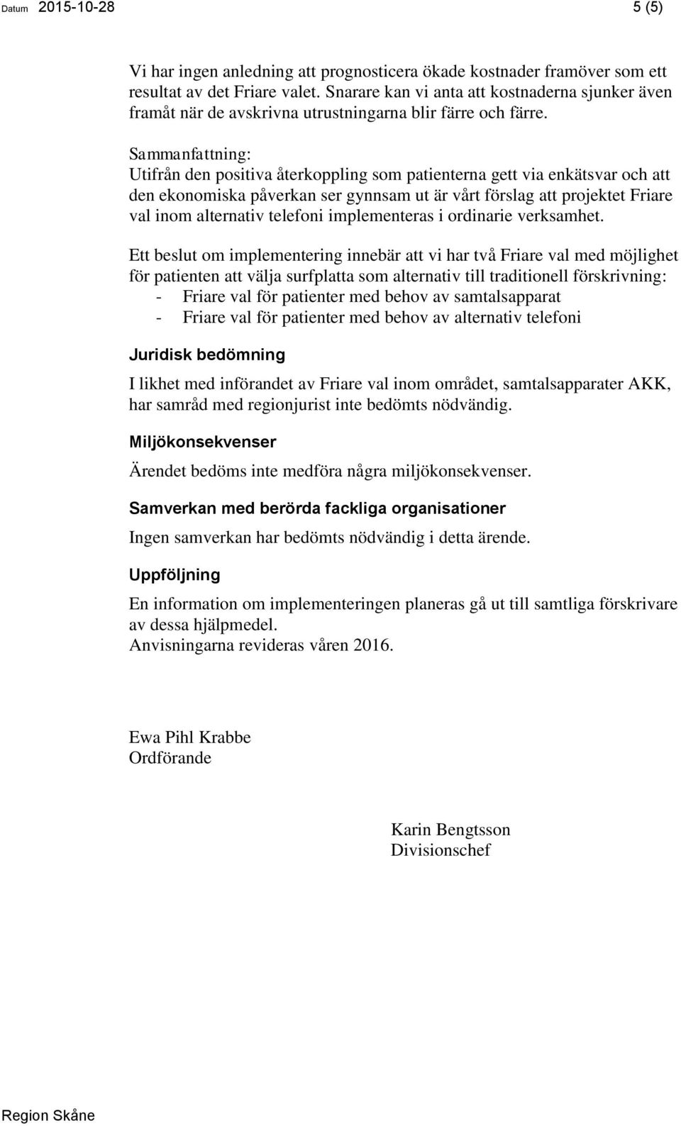 Sammanfattning: Utifrån den positiva återkoppling som patienterna gett via enkätsvar och att den ekonomiska påverkan ser gynnsam ut är vårt förslag att projektet Friare val inom alternativ telefoni