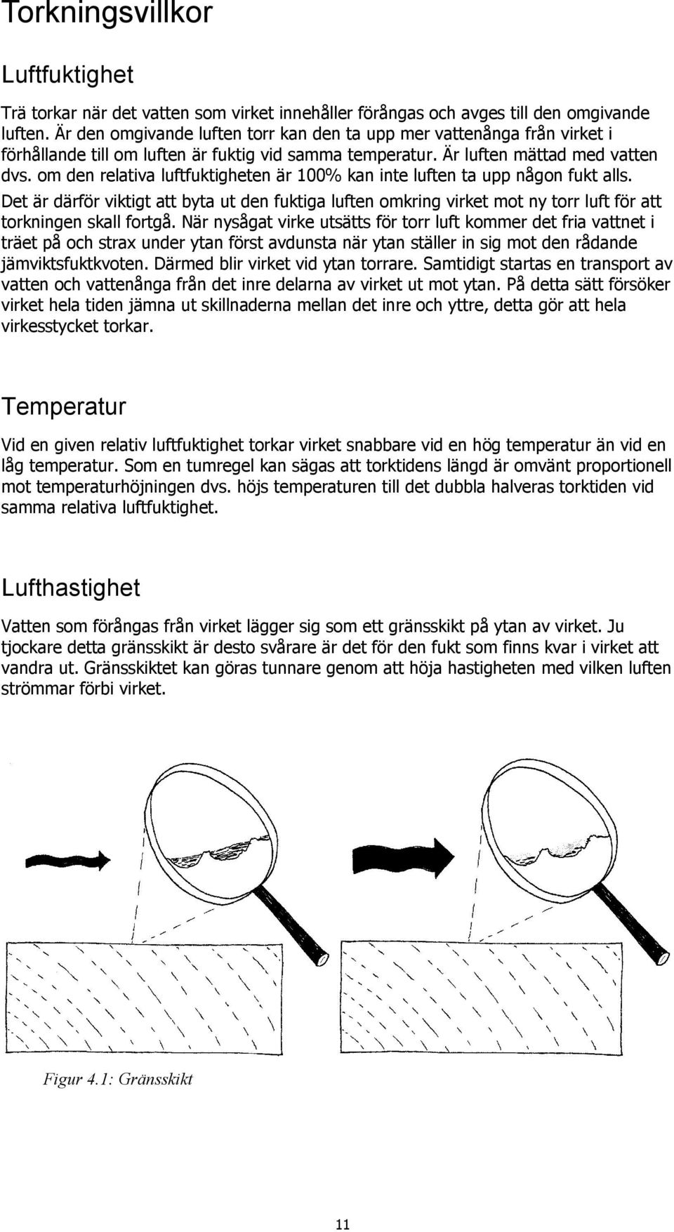 om den relativa luftfuktigheten är 100% kan inte luften ta upp någon fukt alls. Det är därför viktigt att byta ut den fuktiga luften omkring virket mot ny torr luft för att torkningen skall fortgå.