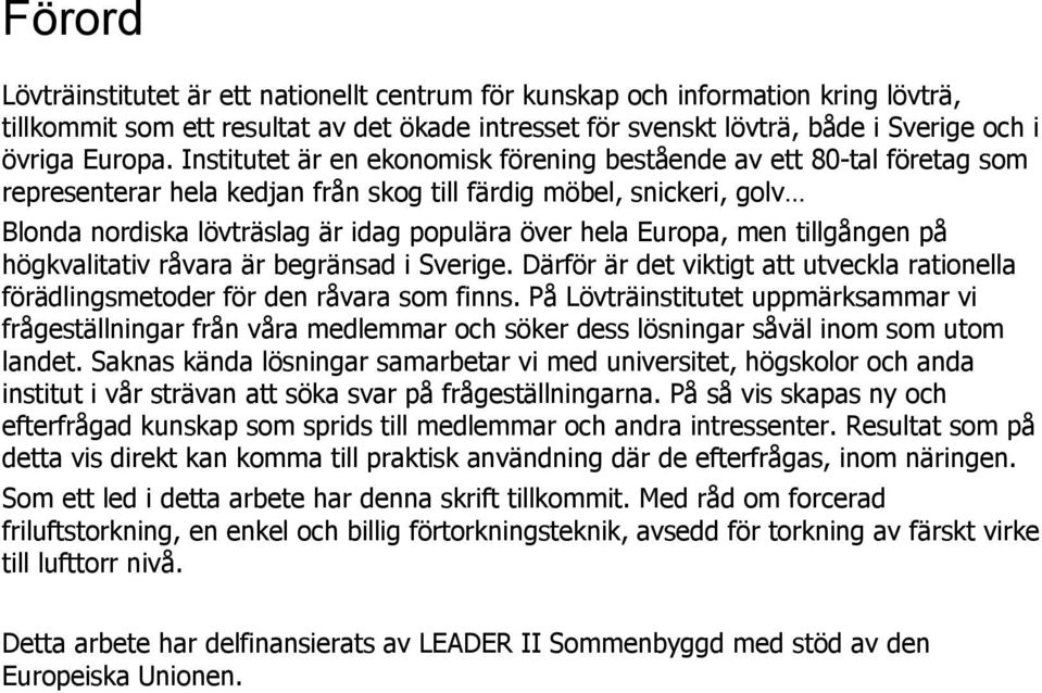 Europa, men tillgången på högkvalitativ råvara är begränsad i Sverige. Därför är det viktigt att utveckla rationella förädlingsmetoder för den råvara som finns.