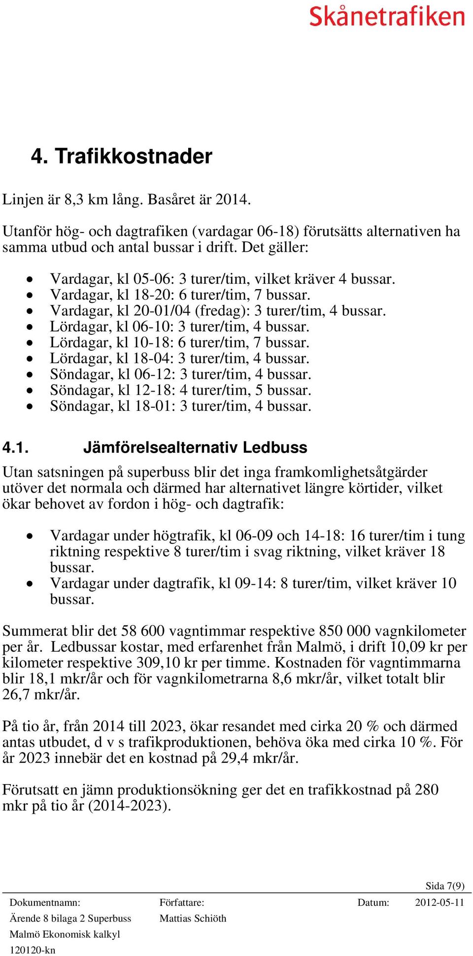 Lördagar, kl 06-10: 3 turer/tim, 4 bussar. Lördagar, kl 10-18: 6 turer/tim, 7 bussar. Lördagar, kl 18-04: 3 turer/tim, 4 bussar. Söndagar, kl 06-12: 3 turer/tim, 4 bussar.