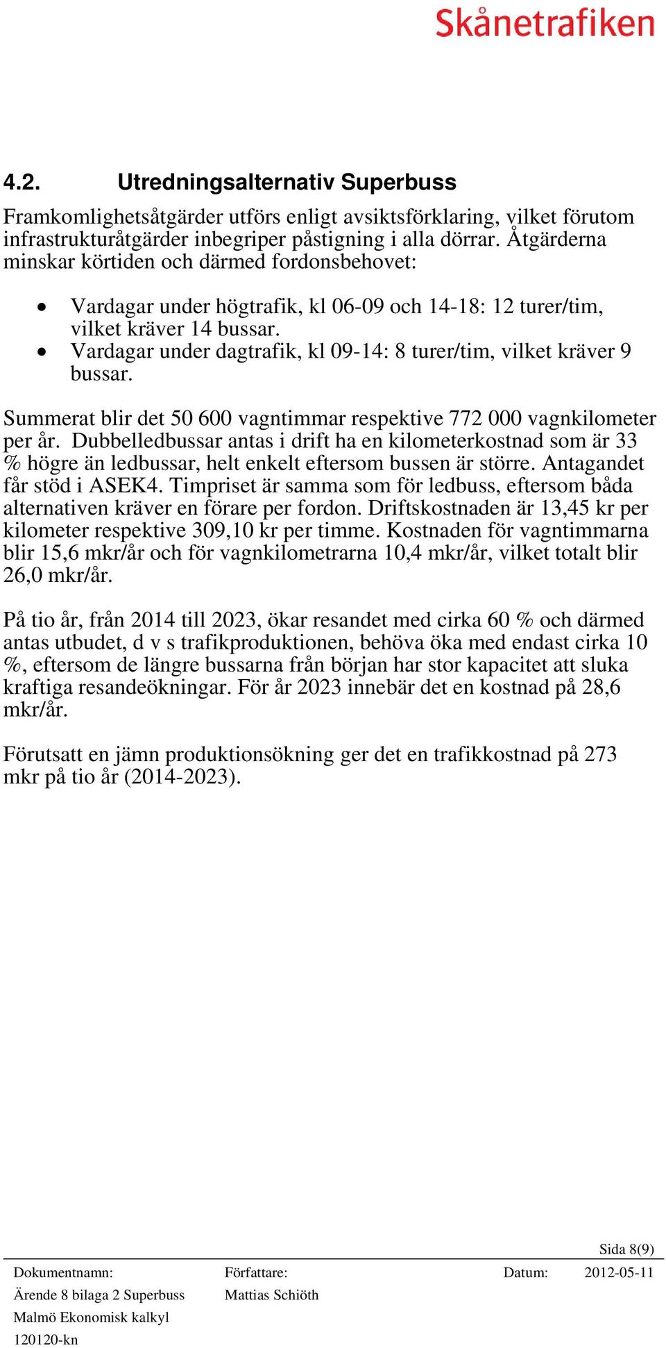 Vardagar under dagtrafik, kl 09-14: 8 turer/tim, vilket kräver 9 bussar. Summerat blir det 50 600 vagntimmar respektive 772 000 vagnkilometer per år.