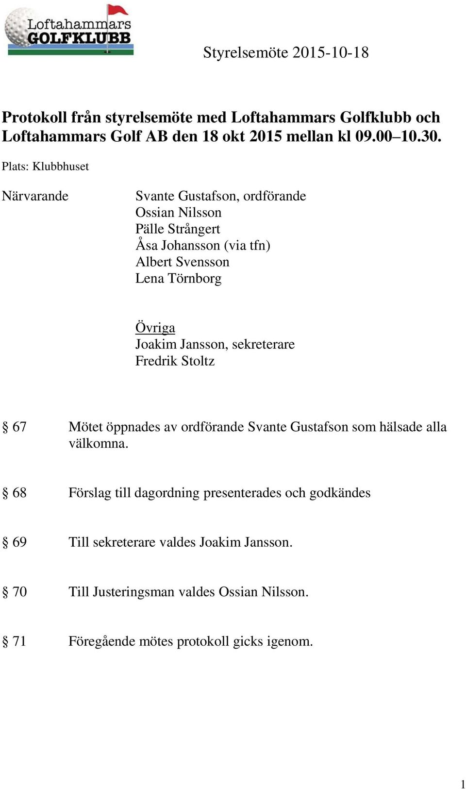 Övriga Joakim Jansson, sekreterare Fredrik Stoltz 67 Mötet öppnades av ordförande Svante Gustafson som hälsade alla välkomna.