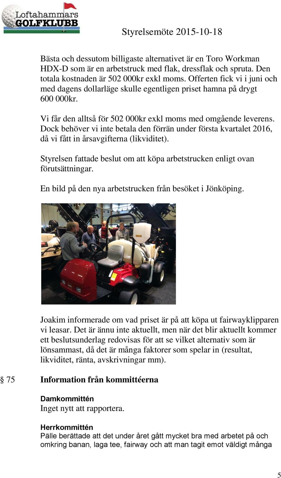 Dock behöver vi inte betala den förrän under första kvartalet 2016, då vi fått in årsavgifterna (likviditet). Styrelsen fattade beslut om att köpa arbetstrucken enligt ovan förutsättningar.