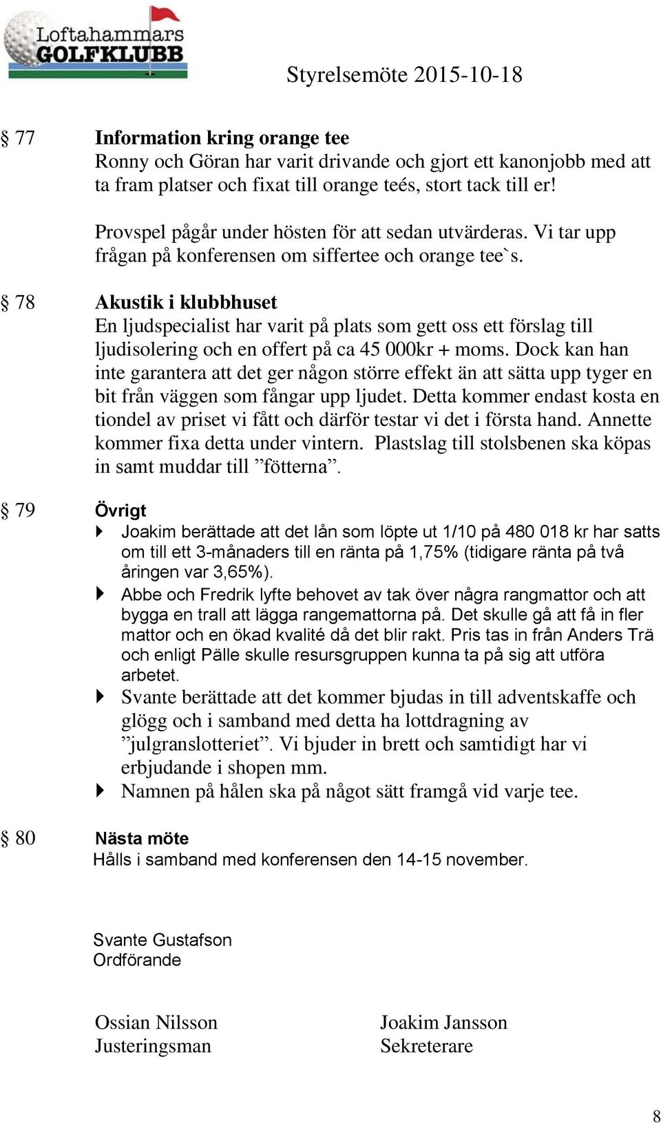 78 Akustik i klubbhuset En ljudspecialist har varit på plats som gett oss ett förslag till ljudisolering och en offert på ca 45 000kr + moms.