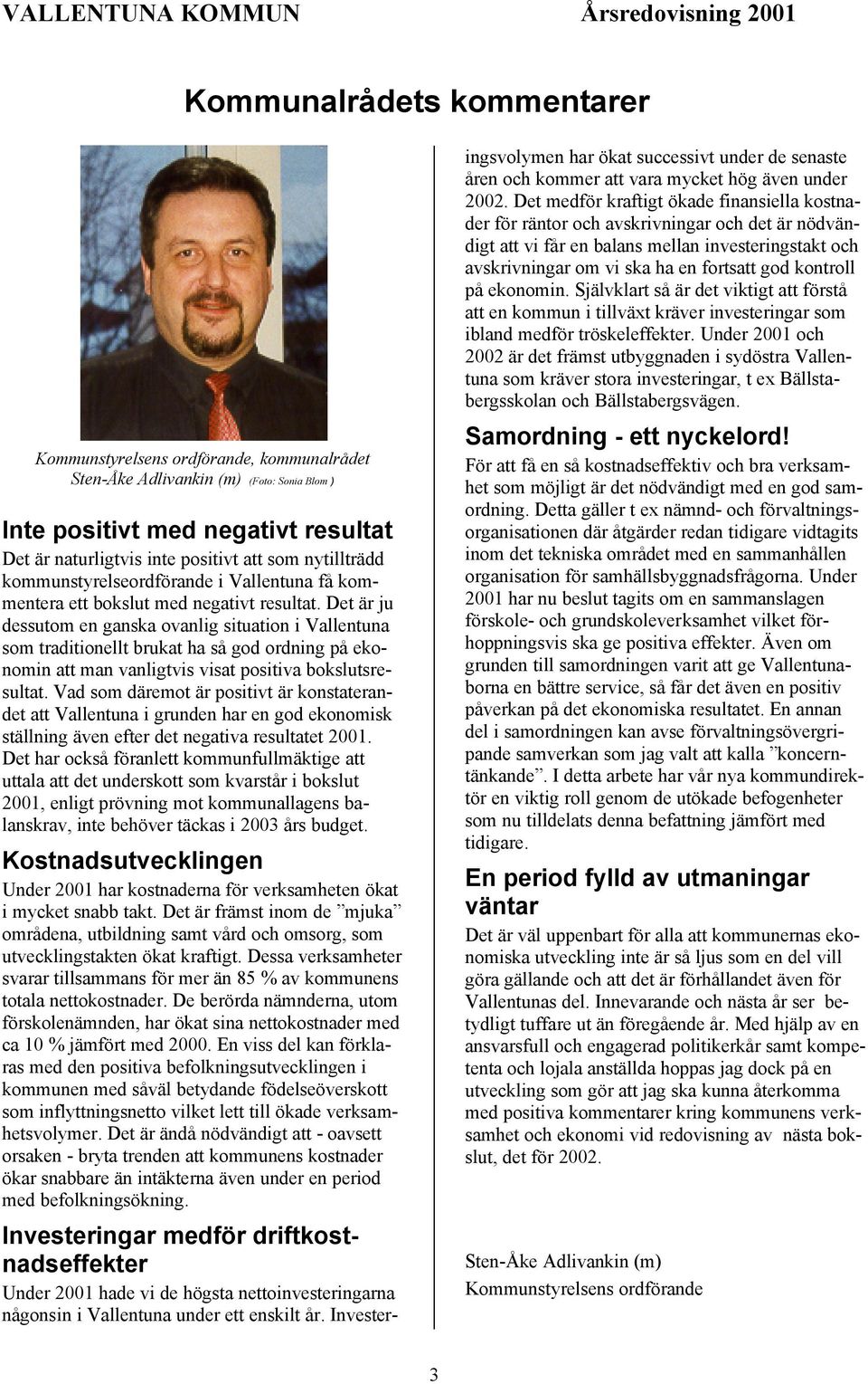 Det är ju dessutom en ganska ovanlig situation i Vallentuna som traditionellt brukat ha så god ordning på ekonomin att man vanligtvis visat positiva bokslutsresultat.