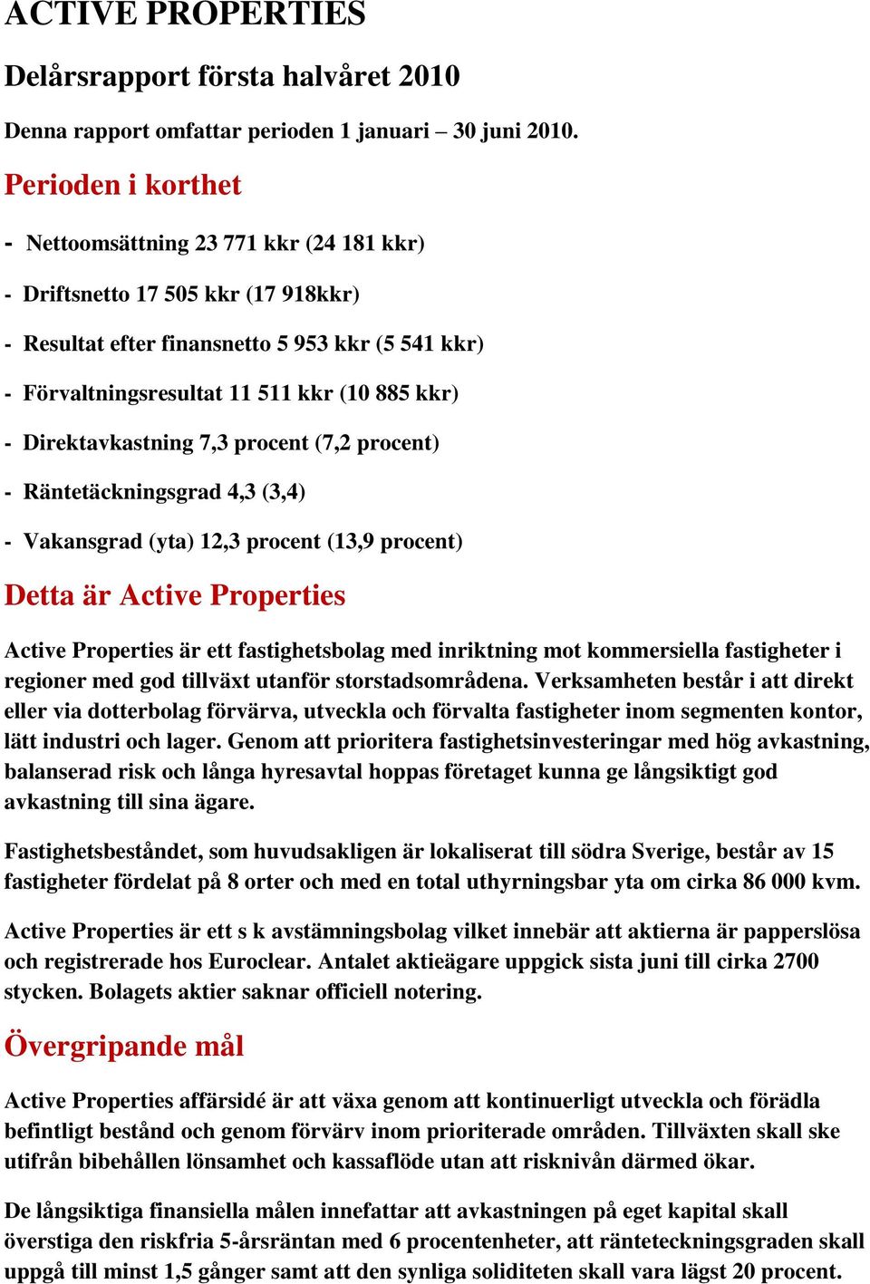 Direktavkastning 7,3 procent (7,2 procent) - Räntetäckningsgrad 4,3 (3,4) - Vakansgrad (yta) 12,3 procent (13,9 procent) Detta är Active Properties Active Properties är ett fastighetsbolag med
