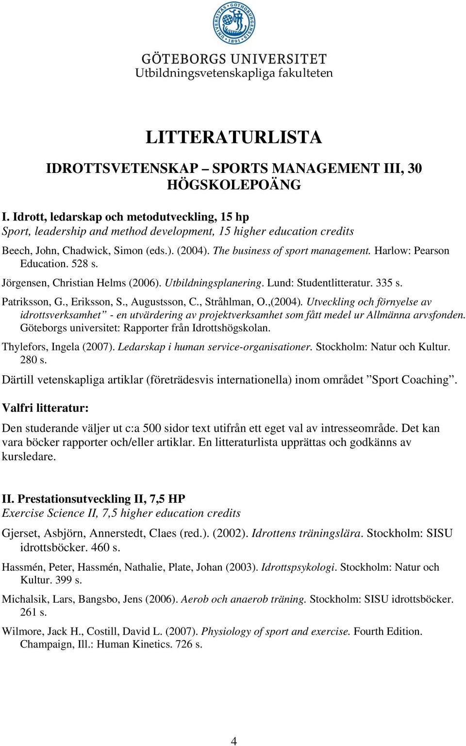 Harlow: Pearson Education. 528 s. Jörgensen, Christian Helms (2006). Utbildningsplanering. Lund: Studentlitteratur. 335 s. Patriksson, G., Eriksson, S., Augustsson, C., Stråhlman, O.,(2004).