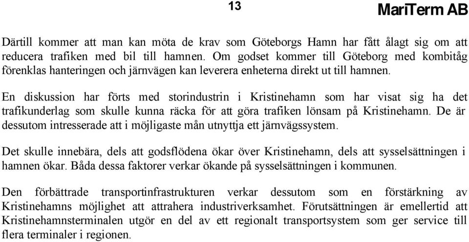 En diskussion har förts med storindustrin i Kristinehamn som har visat sig ha det trafikunderlag som skulle kunna räcka för att göra trafiken lönsam på Kristinehamn.