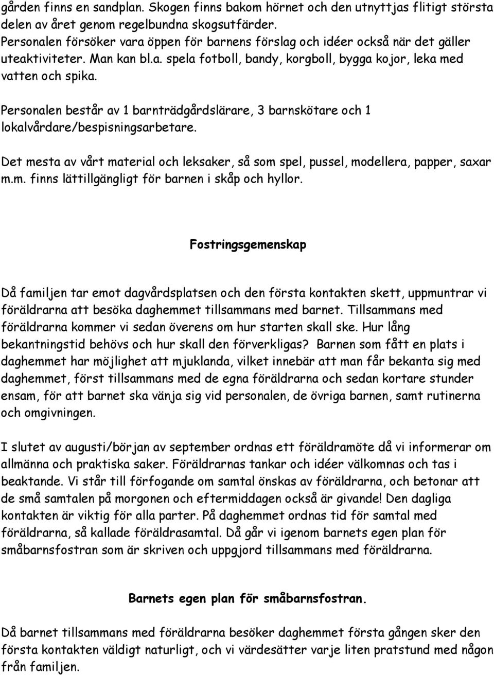 Personalen består av 1 barnträdgårdslärare, 3 barnskötare och 1 lokalvårdare/bespisningsarbetare. Det mesta av vårt material och leksaker, så som spel, pussel, modellera, papper, saxar m.m. finns lättillgängligt för barnen i skåp och hyllor.