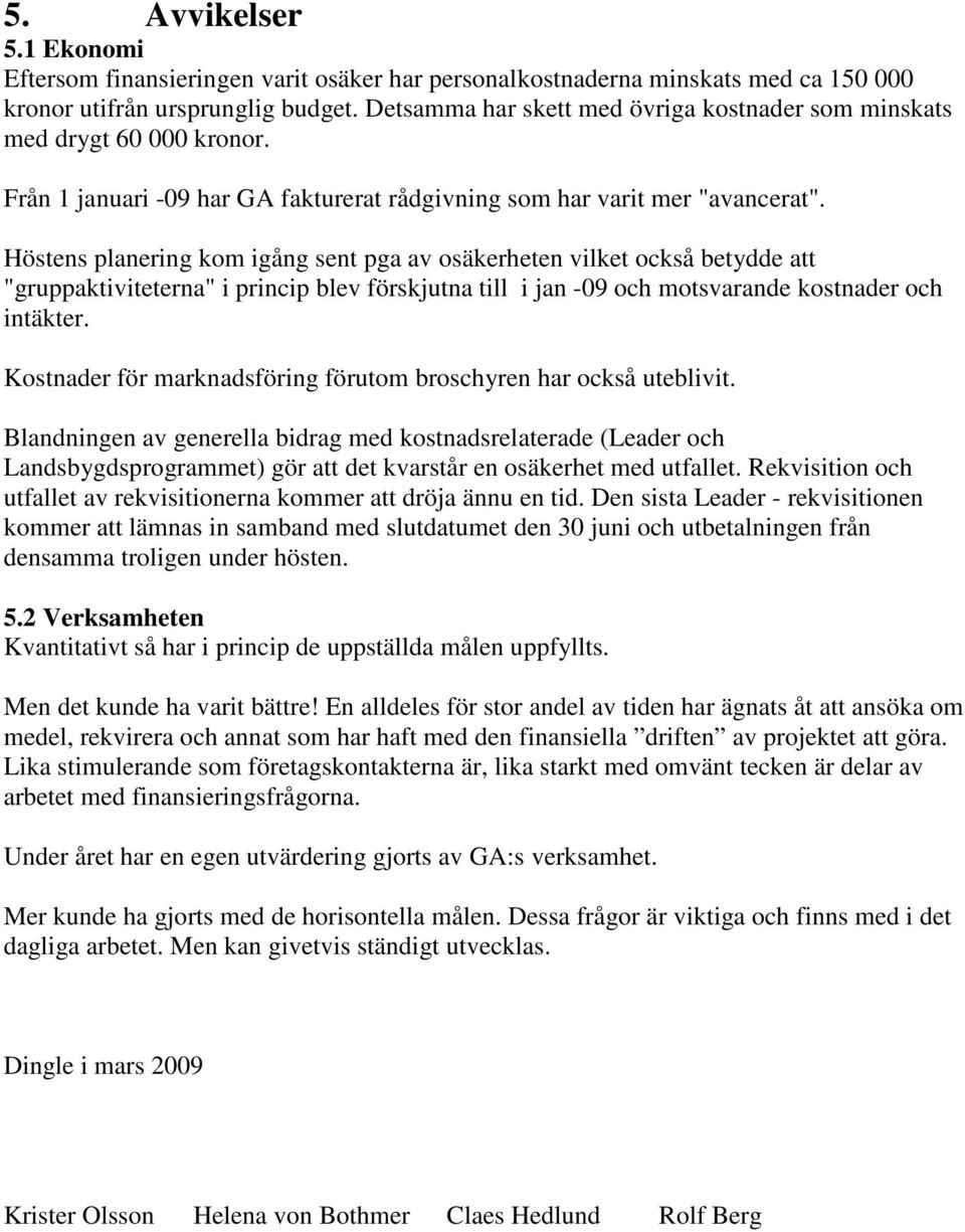 Höstens planering kom igång sent pga av osäkerheten vilket också betydde att "gruppaktiviteterna" i princip blev förskjutna till i jan -09 och motsvarande kostnader och intäkter.