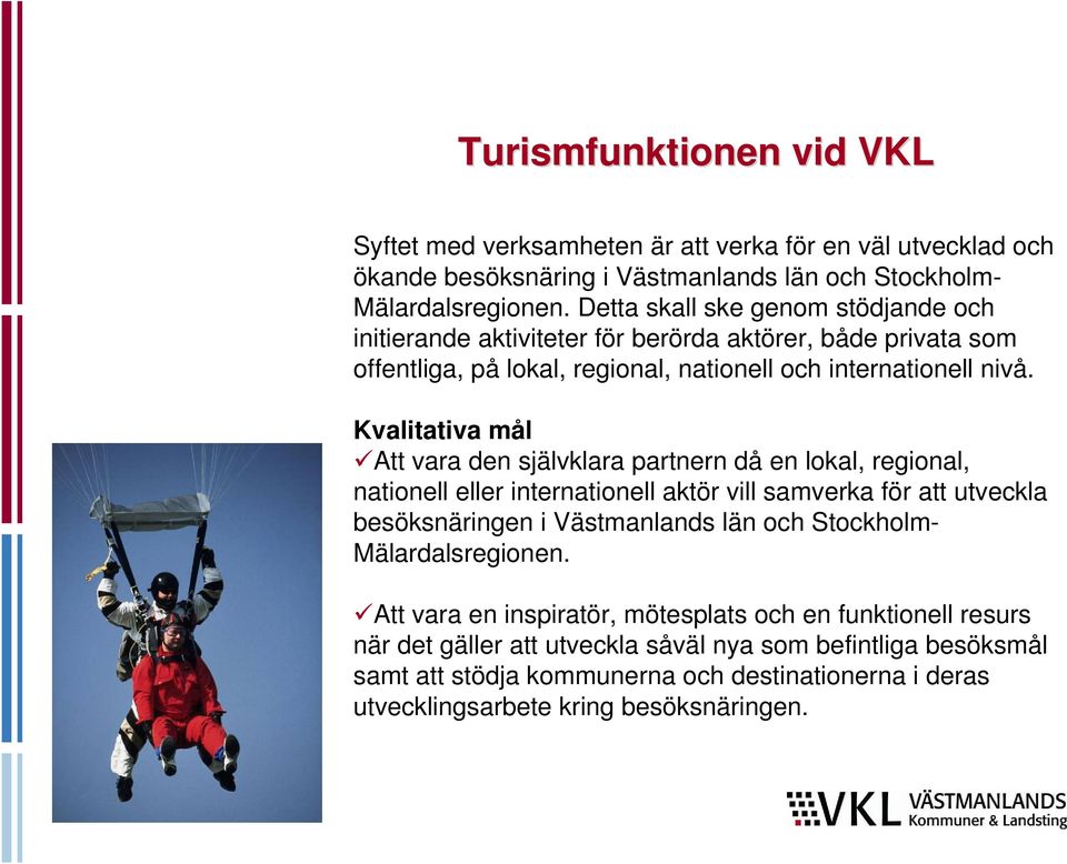 Kvalitativa mål Att vara den självklara partnern då en lokal, regional, nationell eller internationell aktör vill samverka för att utveckla besöksnäringen i Västmanlands län och