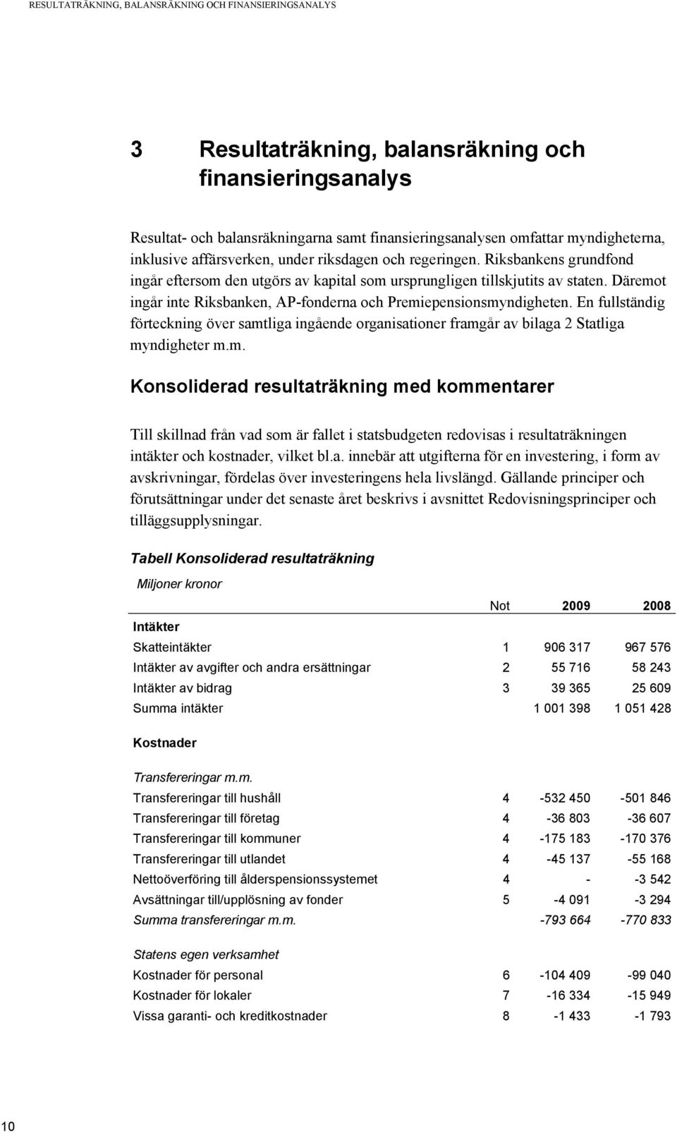 Däremot ingår inte Riksbanken, AP-fonderna och Premiepensionsmyndigheten. En fullständig förteckning över samtliga ingående organisationer framgår av bilaga 2 Statliga myndigheter m.m. Konsoliderad resultaträkning med kommentarer Till skillnad från vad som är fallet i statsbudgeten redovisas i resultaträkningen intäkter och kostnader, vilket bl.