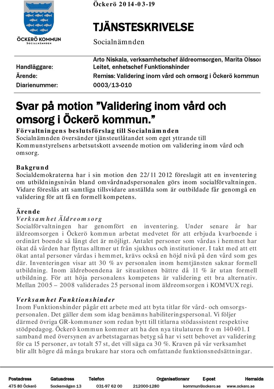 Förvaltningens beslutsförslag till Socialnämnden Socialnämnden översänder tjänsteutlåtandet som eget yttrande till Kommunstyrelsens arbetsutskott avseende motion om validering inom vård och omsorg.