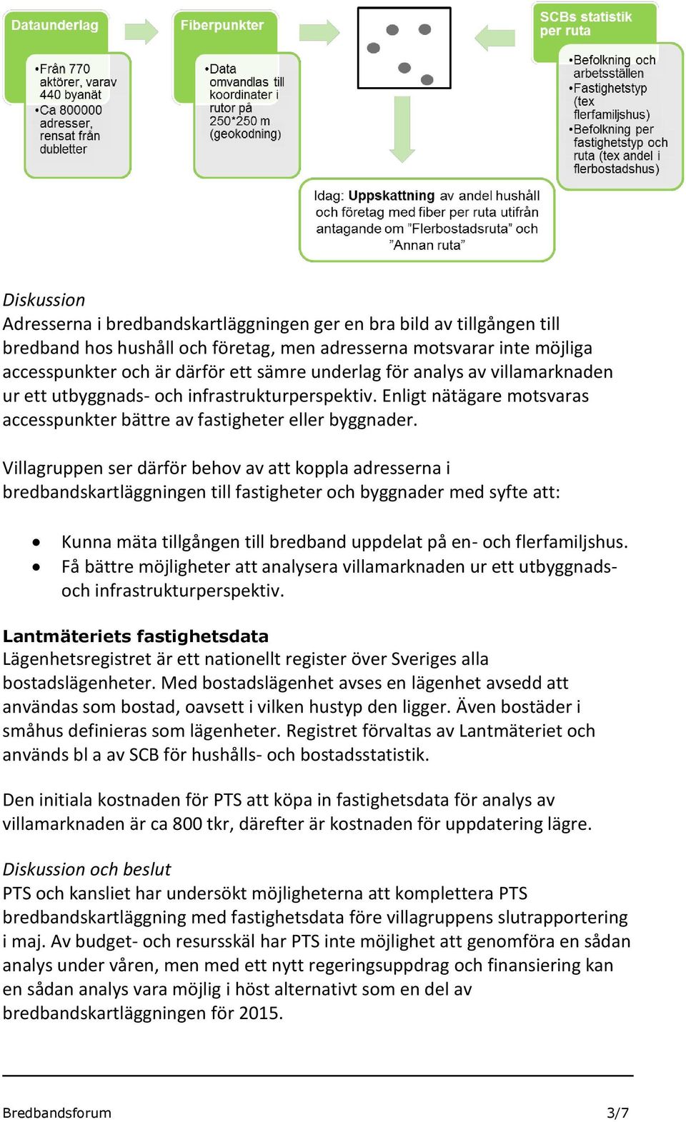 Villagruppen ser därför behov av att koppla adresserna i bredbandskartläggningen till fastigheter och byggnader med syfte att: Kunna mäta tillgången till bredband uppdelat på en- och flerfamiljshus.