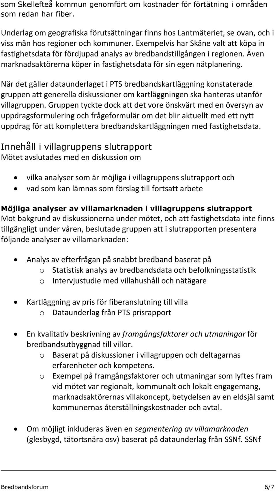 Exempelvis har Skåne valt att köpa in fastighetsdata för fördjupad analys av bredbandstillgången i regionen. Även marknadsaktörerna köper in fastighetsdata för sin egen nätplanering.