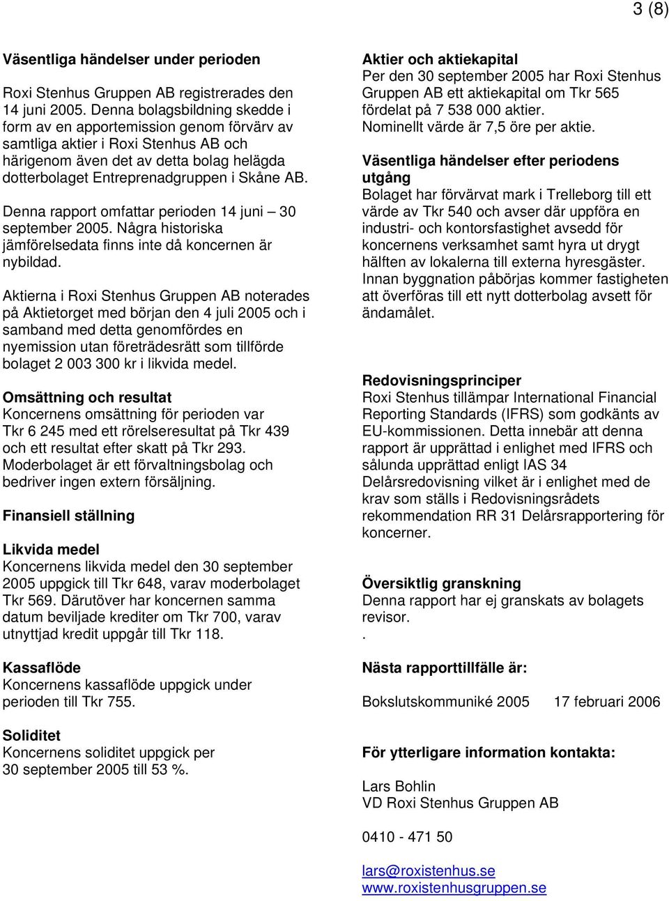 Denna rapport omfattar perioden 14 juni 30 september 2005. Några historiska jämförelsedata finns inte då koncernen är nybildad.