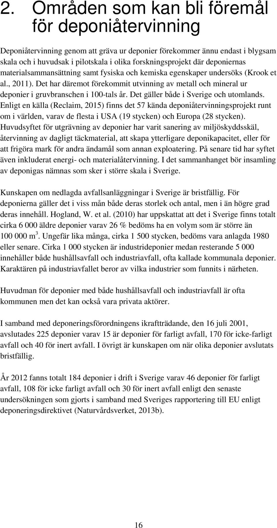 Det har däremot förekommit utvinning av metall och mineral ur deponier i gruvbranschen i 100-tals år. Det gäller både i Sverige och utomlands.