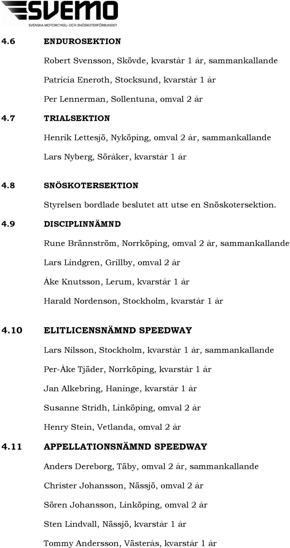 8 SNÖSKOTERSEKTION Styrelsen bordlade beslutet att utse en Snöskotersektion. 4.