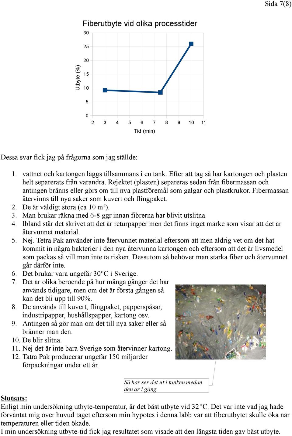 Rejektet (plasten) separeras sedan från fibermassan och antingen bränns eller görs om till nya plastföremål som galgar och plastkrukor. Fibermassan återvinns till nya saker som kuvert och flingpaket.