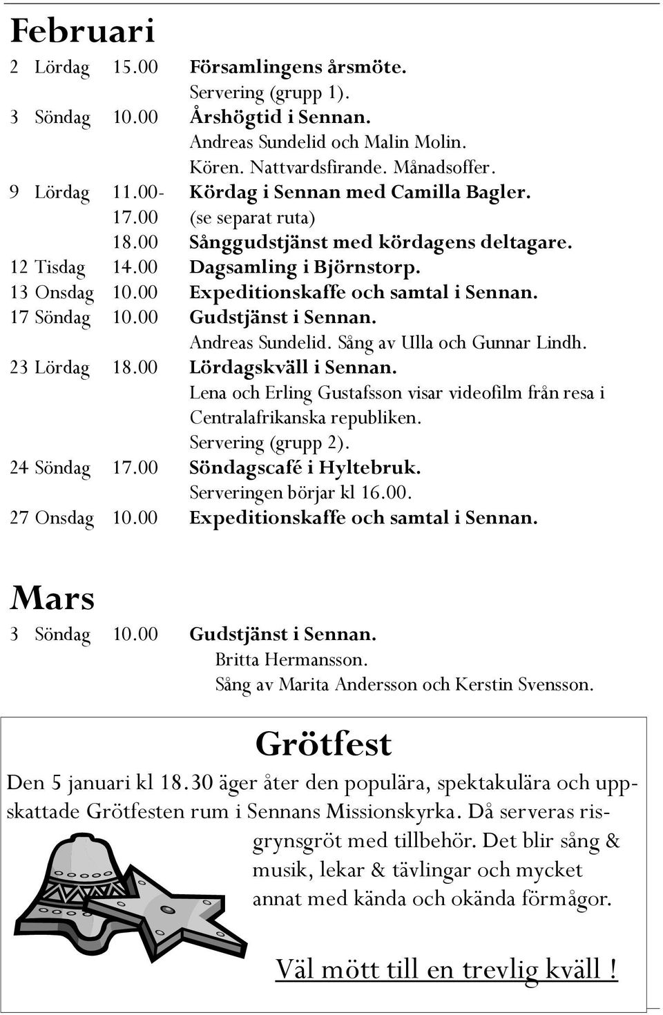 00 Expeditionskaffe och samtal i Sennan. 17 Söndag 10.00 Gudstjänst i Sennan. Andreas Sundelid. Sång av Ulla och Gunnar Lindh. 23 Lördag 18.00 Lördagskväll i Sennan.