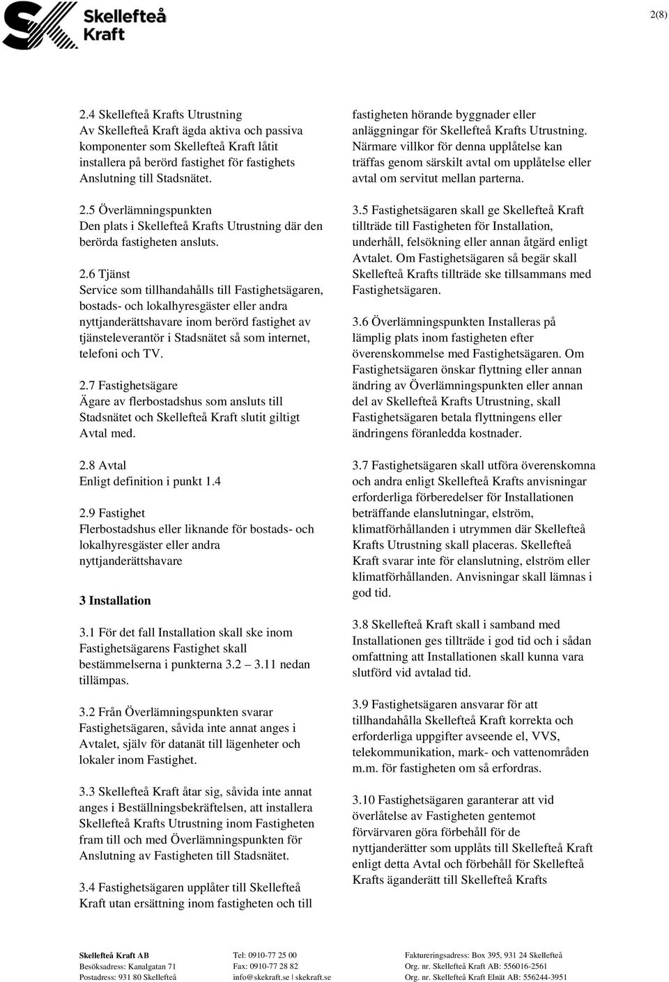 telefoni och TV. 2.7 Fastighetsägare Ägare av flerbostadshus som ansluts till Stadsnätet och Skellefteå Kraft slutit giltigt Avtal med. 2.8 Avtal Enligt definition i punkt 1.4 2.