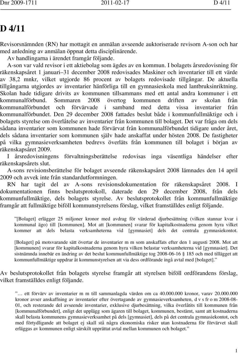 I bolagets årsredovisning för räkenskapsåret 1 januari 31 december 2008 redovisades Maskiner och inventarier till ett värde av 38,2 mnkr, vilket utgjorde 86 procent av bolagets redovisade tillgångar.