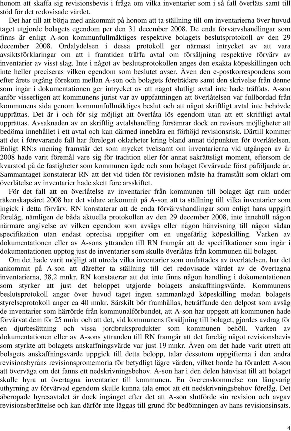 De enda förvärvshandlingar som finns är enligt A-son kommunfullmäktiges respektive bolagets beslutsprotokoll av den 29 december 2008.