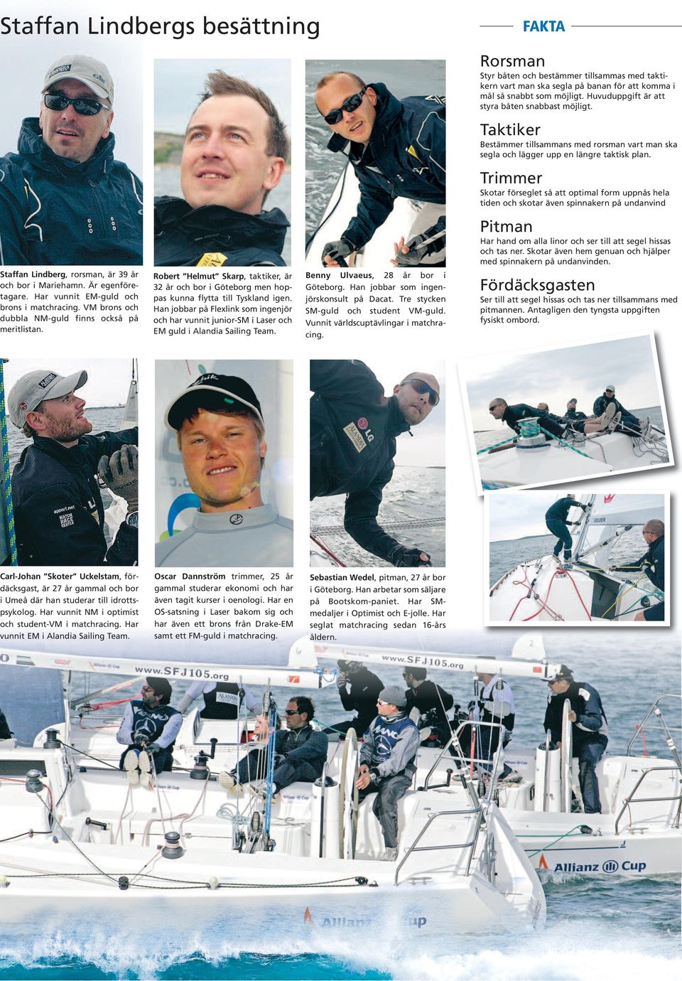 Trimmer Skotar förseglet så att optimal form uppnås hela tiden och skotar även spinnakern på undanvind Pitman Har hand om alla linor och ser till att segel hissas och tas ner.