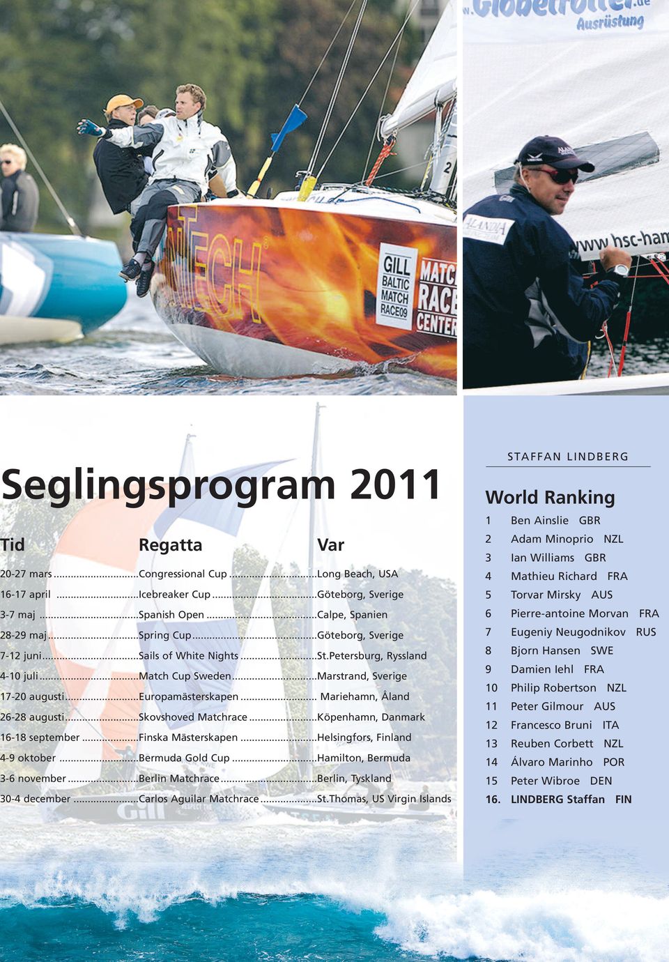 ..skovshoved Matchrace...Köpenhamn, Danmark 16-18 september...finska Mästerskapen...Helsingfors, Finland -9 oktober...bermuda Gold Cup...Hamilton, Bermuda -6 november...berlin Matchrace.