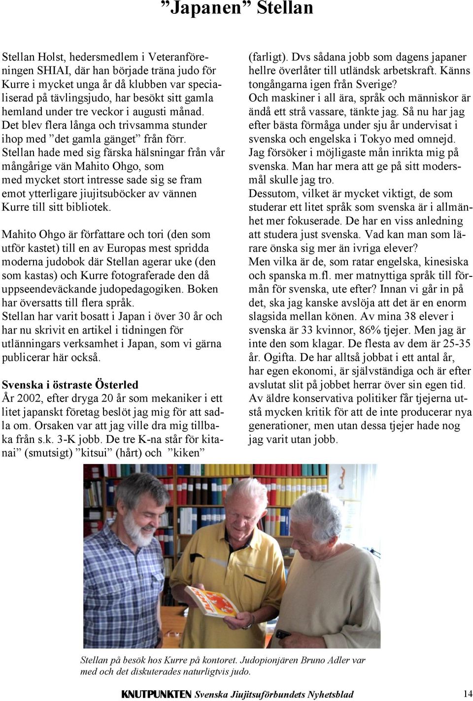 Stellan hade med sig färska hälsningar från vår mångårige vän Mahito Ohgo, som med mycket stort intresse sade sig se fram emot ytterligare jiujitsuböcker av vännen Kurre till sitt bibliotek.