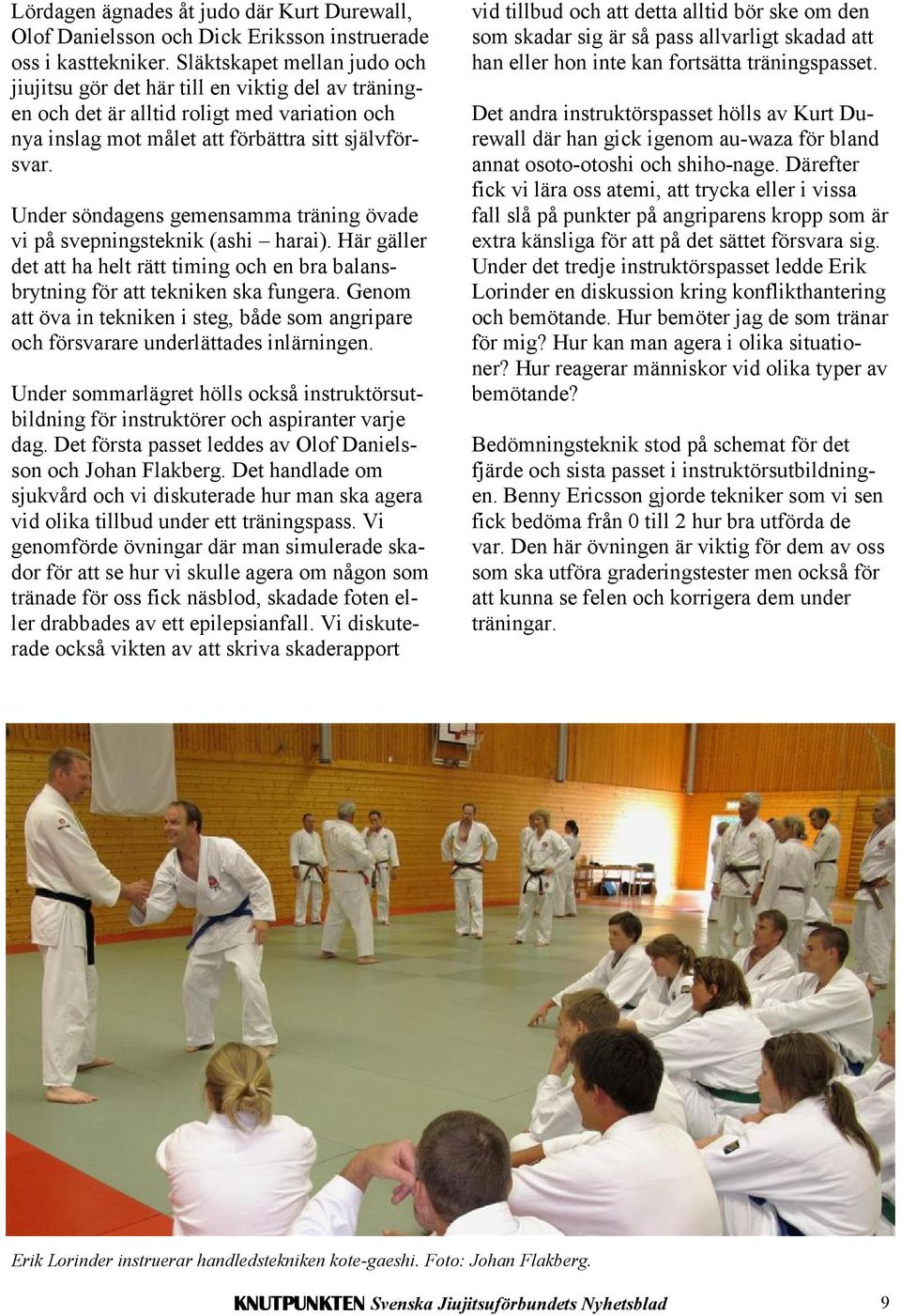 Under söndagens gemensamma träning övade vi på svepningsteknik (ashi harai). Här gäller det att ha helt rätt timing och en bra balansbrytning för att tekniken ska fungera.