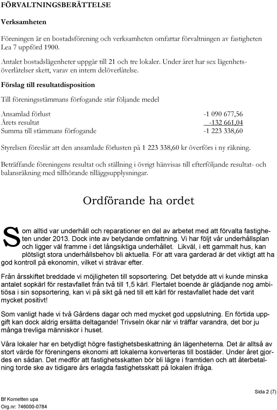 Förslag till resultatdisposition Till föreningsstämmans förfogande står följande medel Ansamlad förlust -1 090 677,56 Årets resultat -132 661,04 Summa till stämmans förfogande -1 223 338,60 Styrelsen