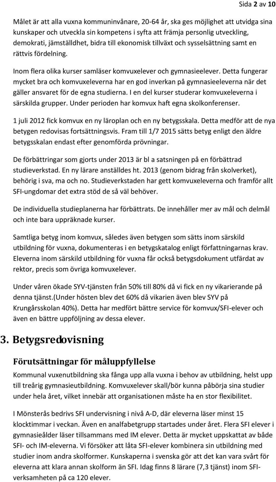 Detta fungerar mycket bra och komvuxeleverna har en god inverkan på gymnasieeleverna när det gäller ansvaret för de egna studierna. I en del kurser studerar komvuxeleverna i särskilda grupper.