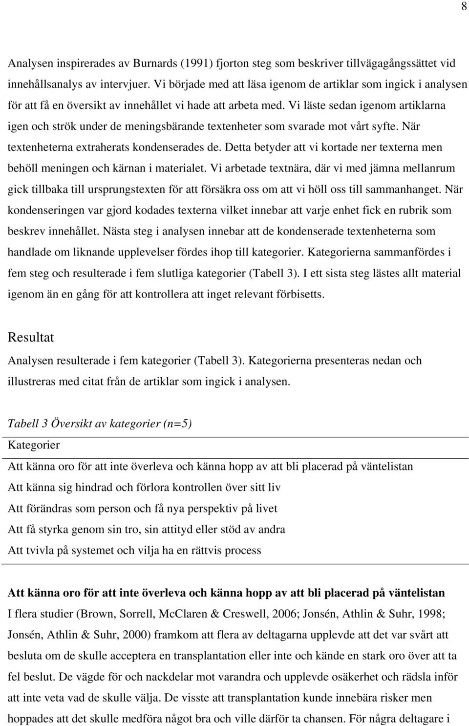 Vi läste sedan igenom artiklarna igen och strök under de meningsbärande textenheter som svarade mot vårt syfte. När textenheterna extraherats kondenserades de.