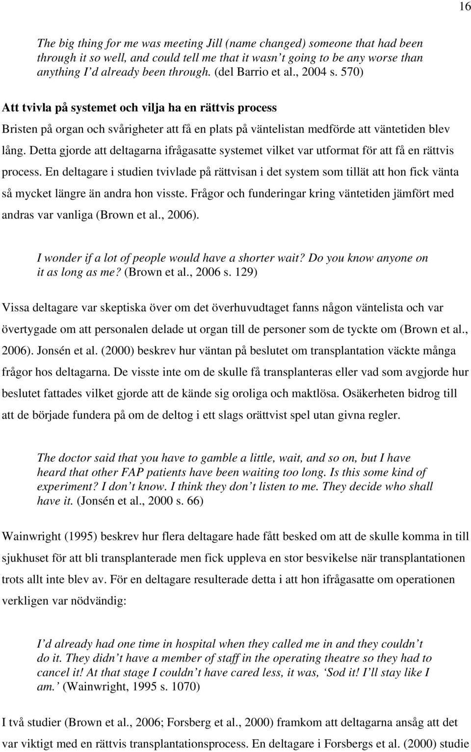 Detta gjorde att deltagarna ifrågasatte systemet vilket var utformat för att få en rättvis process.