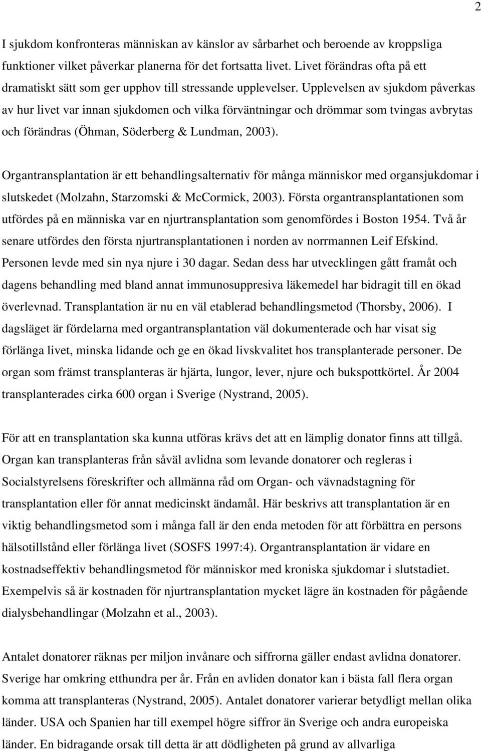 Upplevelsen av sjukdom påverkas av hur livet var innan sjukdomen och vilka förväntningar och drömmar som tvingas avbrytas och förändras (Öhman, Söderberg & Lundman, 2003).