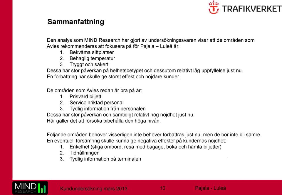 De områden som Avies redan är bra på är: 1. Prisvärd biljett 2. Serviceinriktad personal 3. Tydlig information från personalen Dessa har stor påverkan och samtidigt relativt hög nöjdhet just nu.