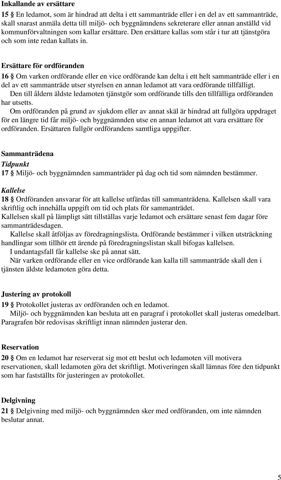 Ersättare för ordföranden 16 Om varken ordförande eller en vice ordförande kan delta i ett helt sammanträde eller i en del av ett sammanträde utser styrelsen en annan ledamot att vara ordförande