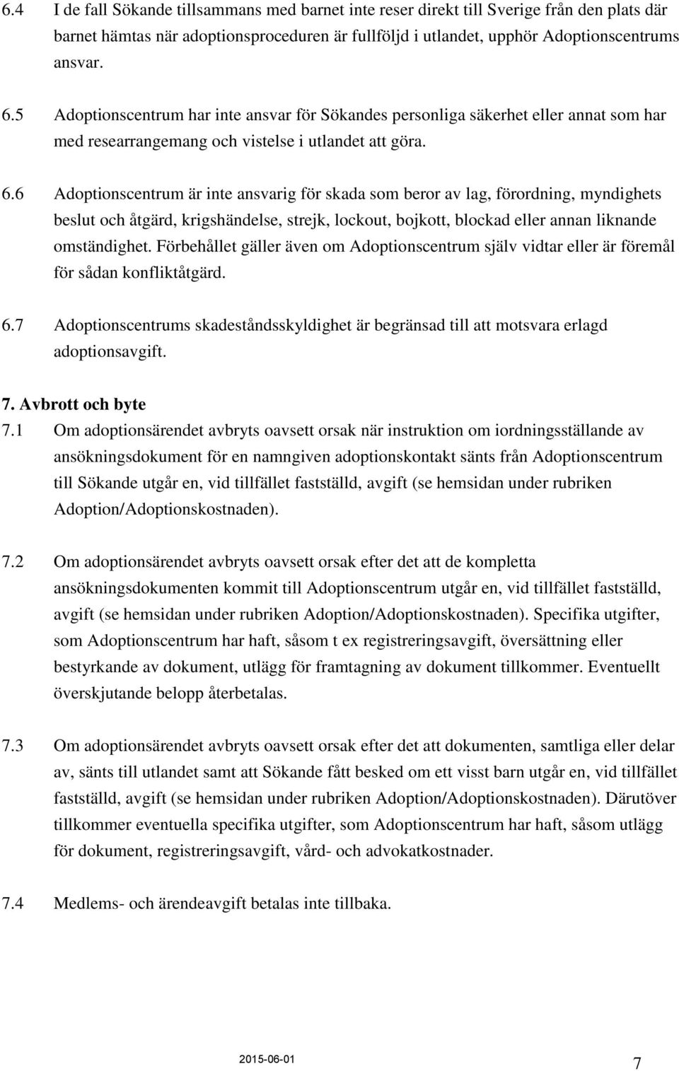 6 Adoptionscentrum är inte ansvarig för skada som beror av lag, förordning, myndighets beslut och åtgärd, krigshändelse, strejk, lockout, bojkott, blockad eller annan liknande omständighet.