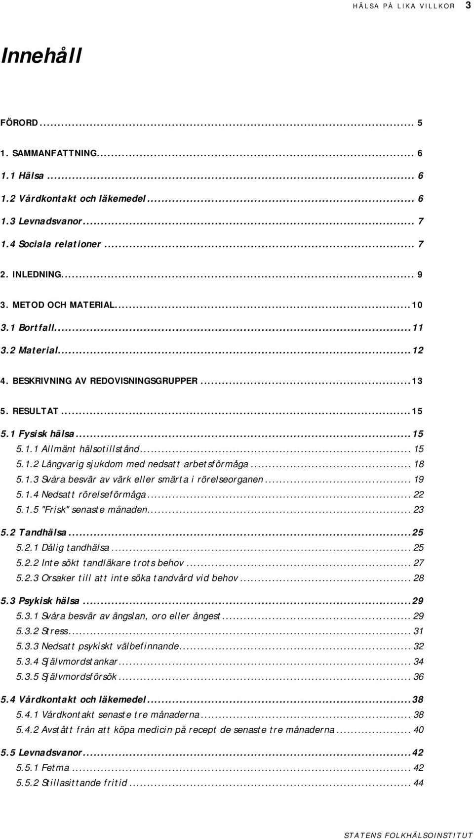 .. 19.1. Nedsatt rörelseförmåga... 22.1. "Frisk" senaste månaden... 23.2 Tandhälsa...2.2.1 Dålig tandhälsa... 2.2.2 Inte sökt tandläkare trots behov... 27.2.3 Orsaker till att inte söka tandvård vid behov.