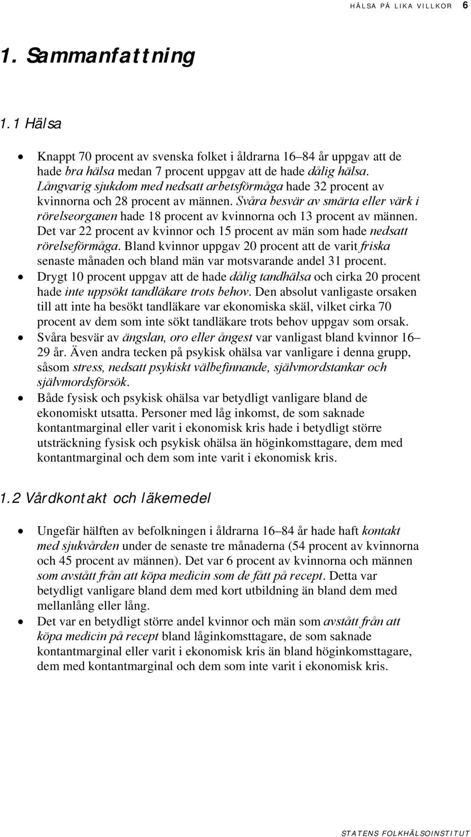 Det var 22 procent av kvinnor och 1 procent av män som hade nedsatt rörelseförmåga. Bland kvinnor uppgav procent att de varit friska senaste månaden och bland män var motsvarande andel 31 procent.