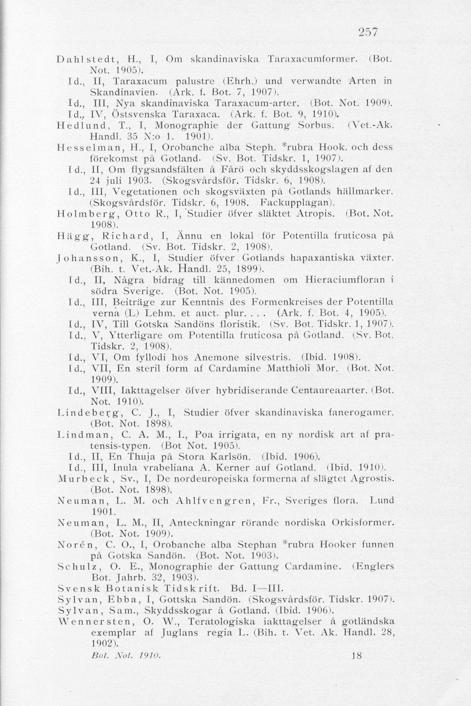 257 Dahlstedt, H., I, Om skandinaviska Taraxacumformer. (Bot. Not. 1905». Id., II, Taraxacum palustre (Ehrh.) unci verwandte Arten in Skandinavien. (Ark. f. Bot. 7, 19071. Id., III, Nya skandinaviska Taraxacura-arter.