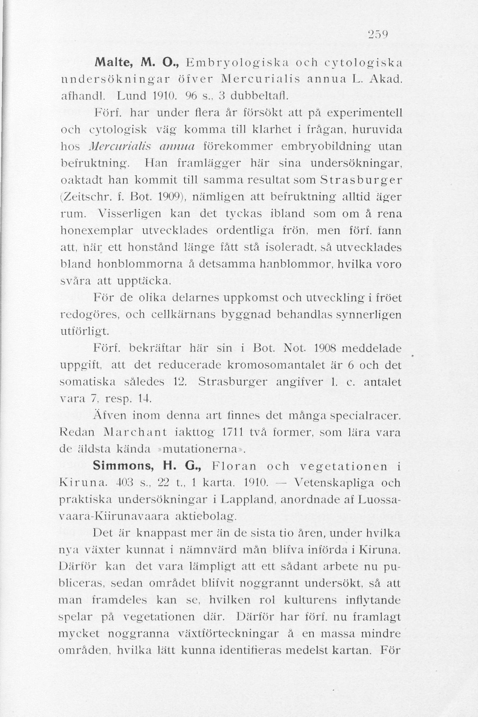 259 Malte, M. O., Embryologiska och cytologiska undersökningar öfver Mercurialis annua L. Akad. afhandl. Lund 1910. 96 s., 3 dubbeltafl. Förf.