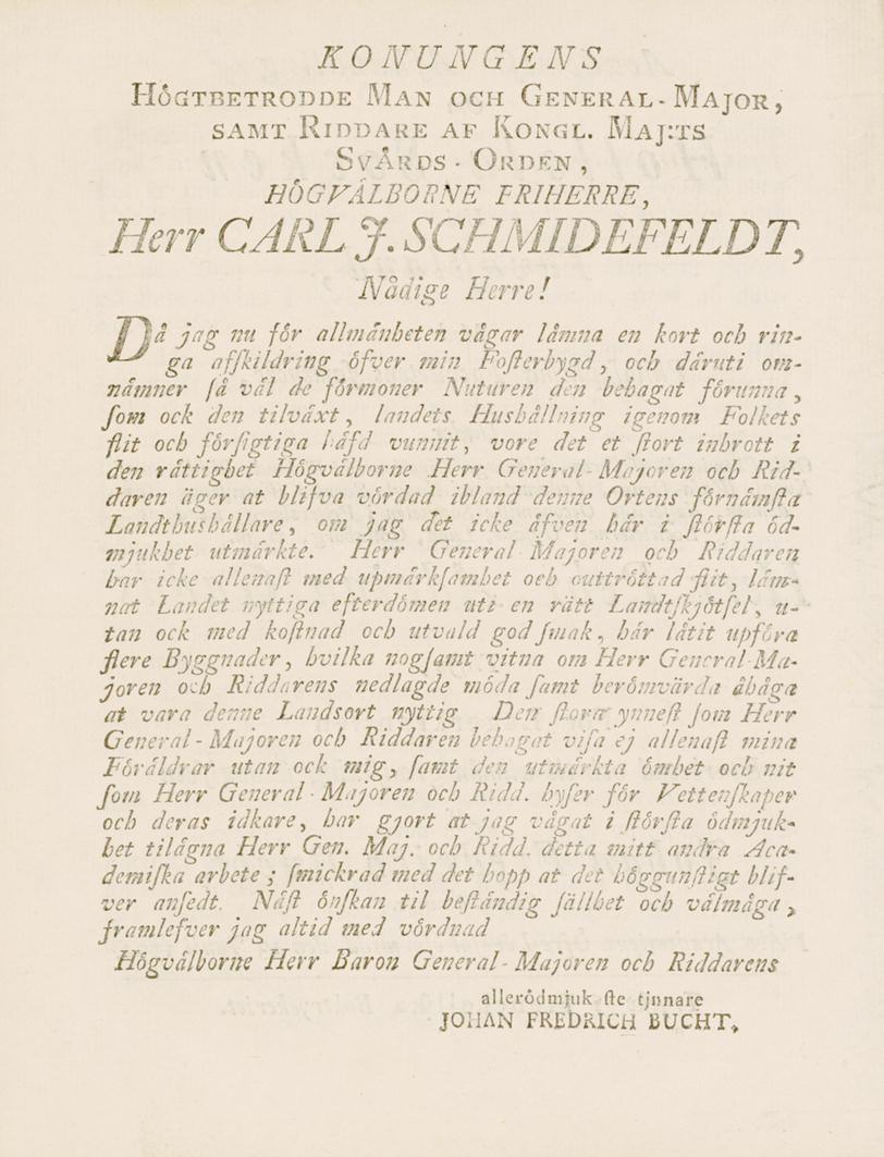 KONUNGENS HöcäTBETRODDE MäN OCH GeNER AL - MAJOR, samt Riddare af Koncsl. Maj:ts Svår ds - Orden, HÖGFÅLBORNE FRIHERRE, Herr CARL J.SCHMIDEFELDT, Nådige Herre!