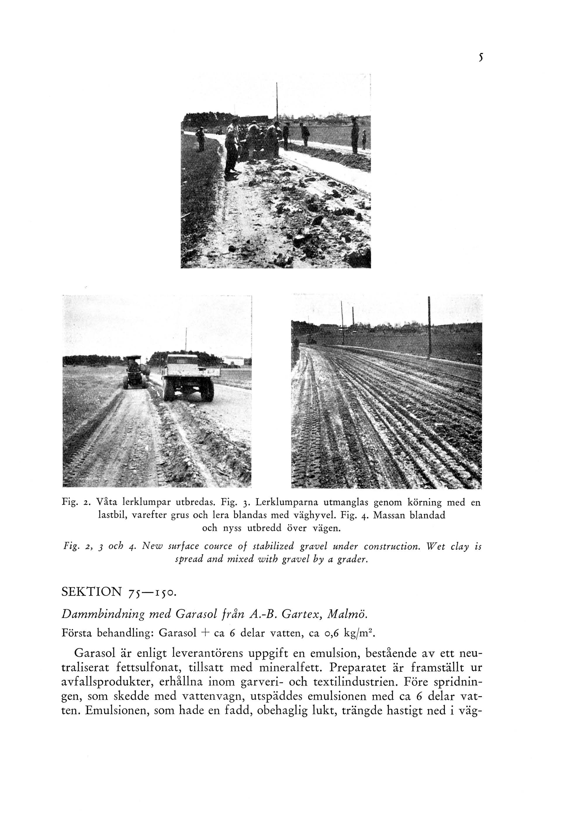 Fig. 2. Våta lerklumpar utbredas. Fig. 3. Lerklumparna utmanglas genom körning med en lastbil, varefter grus och lera blandas med väghyvel. Fig. 4. Massan blandad och nyss utbredd över vägen. Fig. 2, 3 och 4.