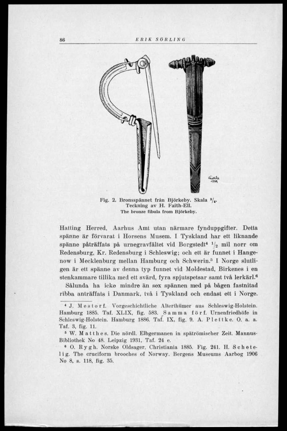 86 E It 1 K S ö R LI N G Fig. 2. Bronsspännct från Björkeby. Skala */ 4. Teckning av H. Faith-Ell. The bronze fibula from Hjörkeby. Hatting Herred. Aarhus Amt utan närmare fynduppgifter.