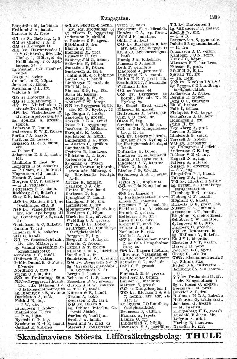 \ Bergström M, kafeidk: a 54 kv. Skotten 4; hörnh., Svärd T, bokh. 71 kv, Drabanten 1 Hedlund J A, hand!. äfv, adr, Drottningg. 65 Tideström H, v. häradsh. äg. Kil.ander F F, godsäg.