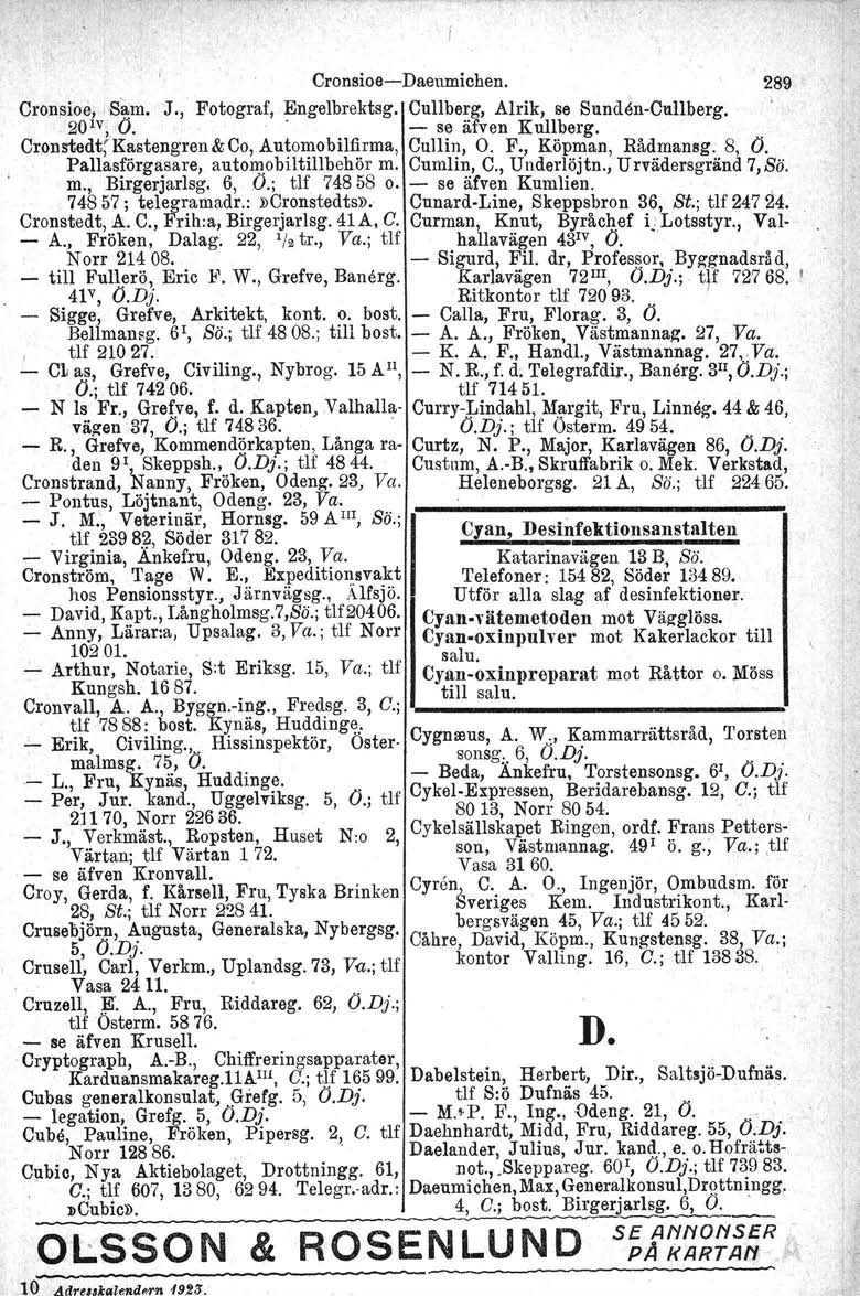 Cronsioe- Daeumichen. 289 Cronsioe, Sam. J., Fotograf, Engelbrektsg. Cullberg, Alrik, se Sunden-Cullberg. 20!V,.0.. - se äfven Kullberg. Cronstedt; Kastengren&Co, Automobilfirma, Cullin, O. F., Köpman, Rådrnaneg.